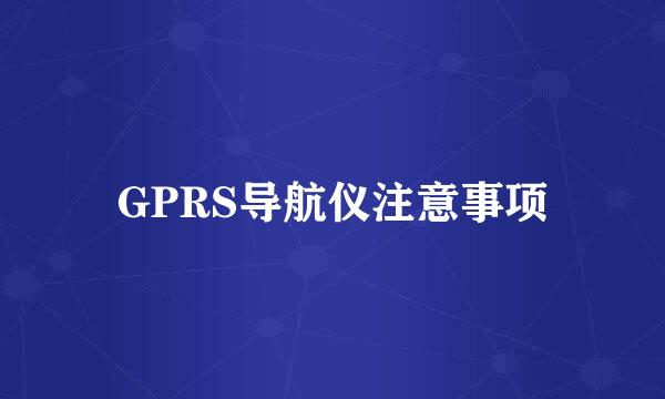 GPRS导航仪注意事项