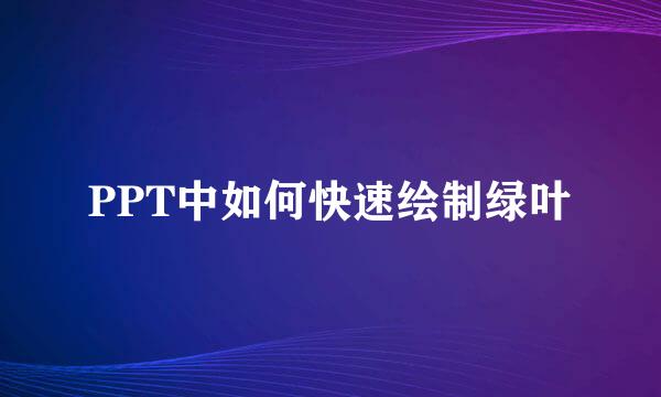 PPT中如何快速绘制绿叶