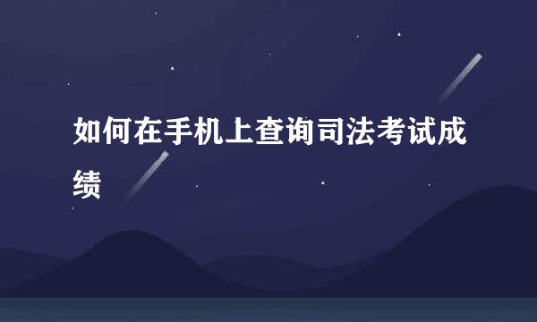 如何在手机上查询司法考试成绩