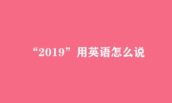 “2019”用英语怎么说