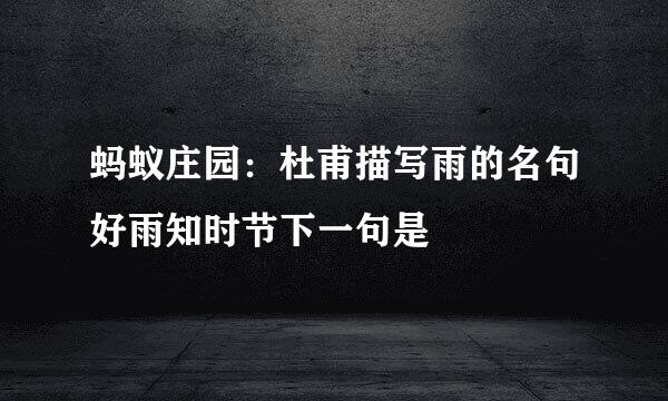 蚂蚁庄园：杜甫描写雨的名句好雨知时节下一句是