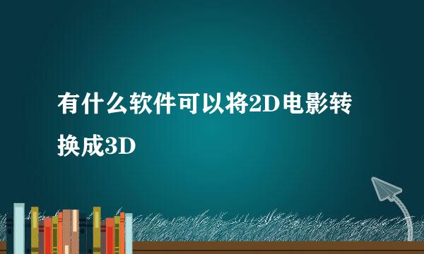 有什么软件可以将2D电影转换成3D