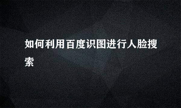 如何利用百度识图进行人脸搜索