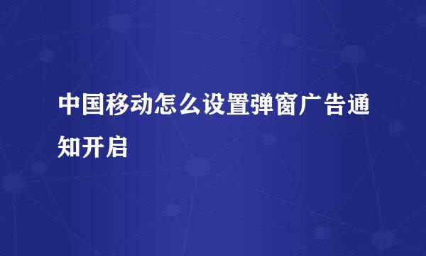 中国移动怎么设置弹窗广告通知开启