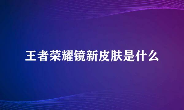 王者荣耀镜新皮肤是什么