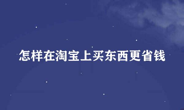 怎样在淘宝上买东西更省钱