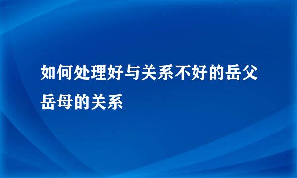 如何处理好与关系不好的岳父岳母的关系