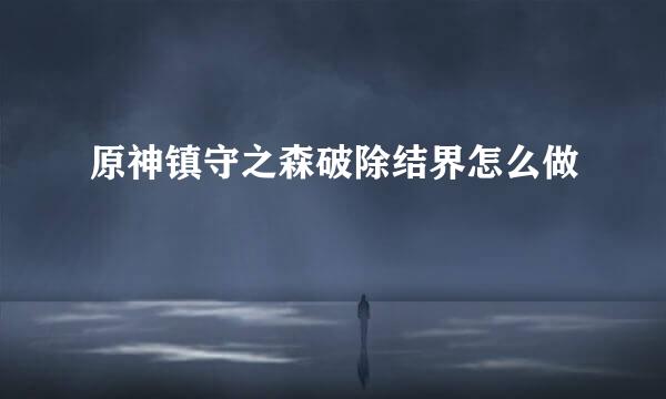 原神镇守之森破除结界怎么做