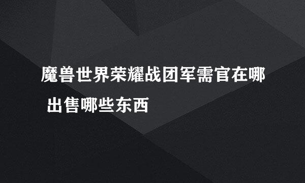 魔兽世界荣耀战团军需官在哪 出售哪些东西