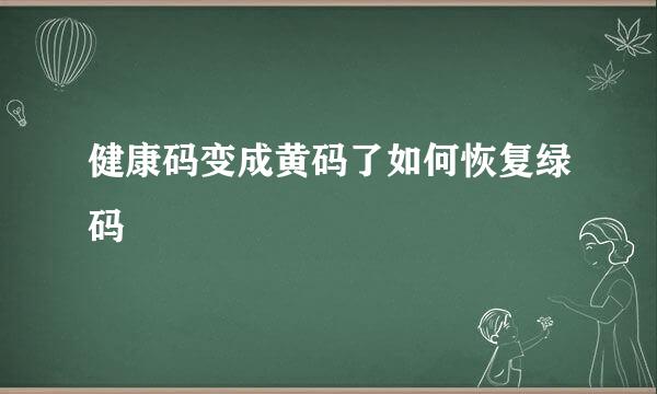 健康码变成黄码了如何恢复绿码