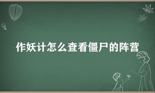 作妖计怎么查看僵尸的阵营
