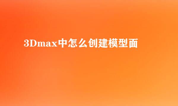 3Dmax中怎么创建模型面