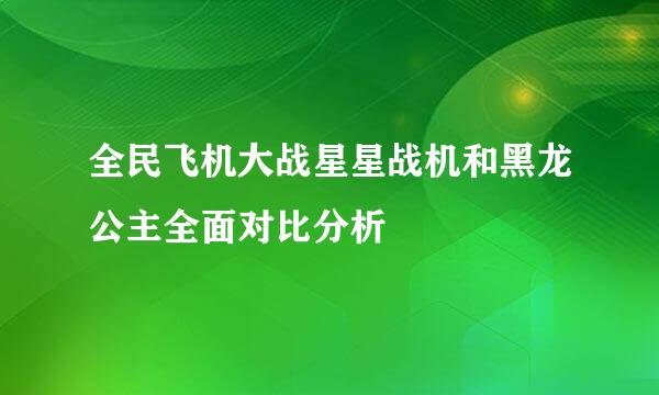 全民飞机大战星星战机和黑龙公主全面对比分析