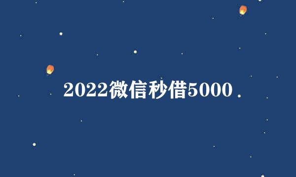 2022微信秒借5000