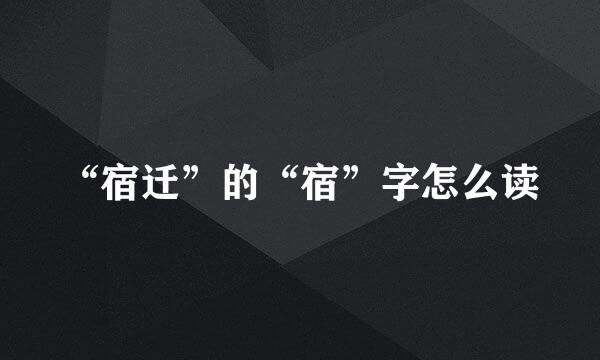 “宿迁”的“宿”字怎么读