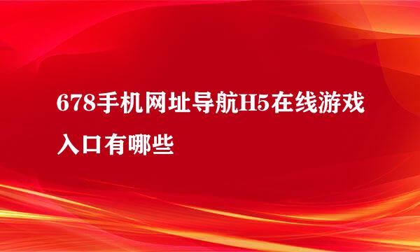 678手机网址导航H5在线游戏入口有哪些