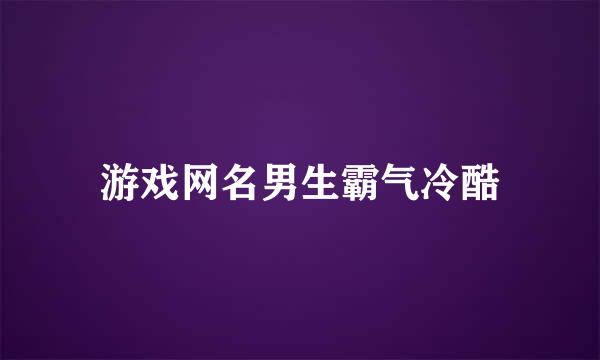 游戏网名男生霸气冷酷