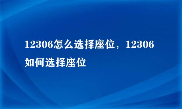 12306怎么选择座位，12306如何选择座位