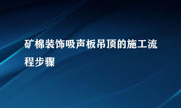 矿棉装饰吸声板吊顶的施工流程步骤