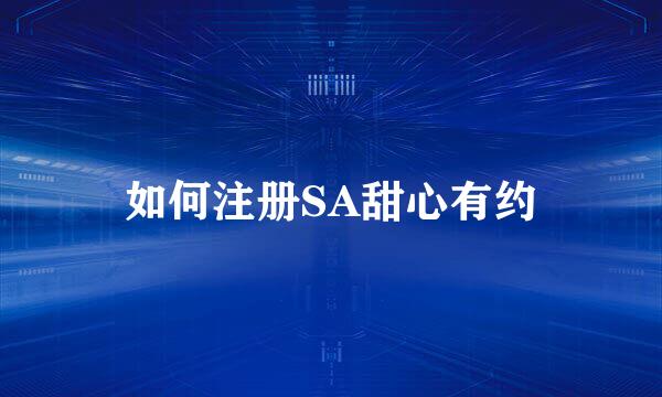 如何注册SA甜心有约