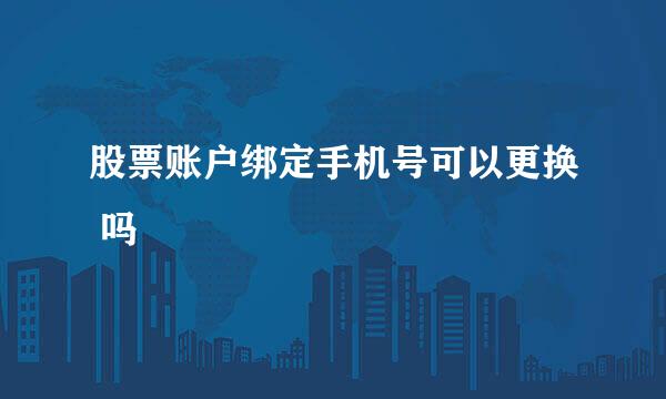 股票账户绑定手机号可以更换 吗