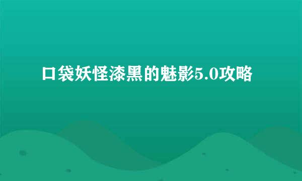 口袋妖怪漆黑的魅影5.0攻略