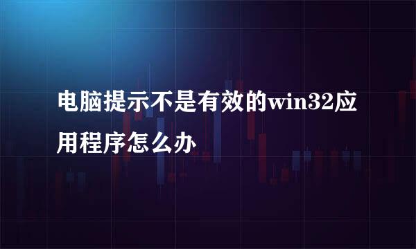 电脑提示不是有效的win32应用程序怎么办