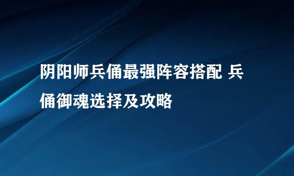 阴阳师兵俑最强阵容搭配 兵俑御魂选择及攻略