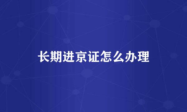 长期进京证怎么办理