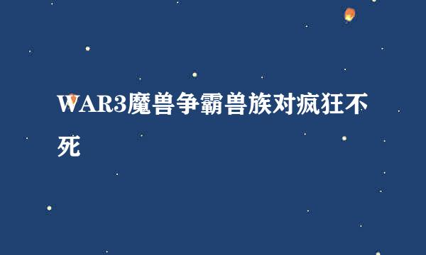 WAR3魔兽争霸兽族对疯狂不死