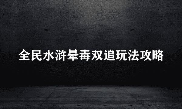 全民水浒晕毒双追玩法攻略