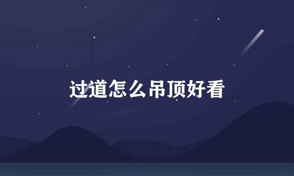 过道怎么吊顶好看