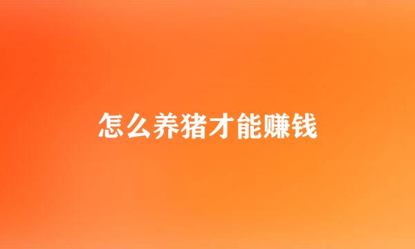 怎么养猪才能赚钱