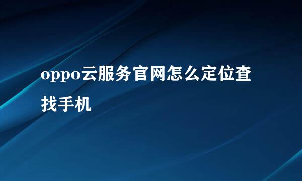 oppo云服务官网怎么定位查找手机