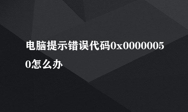 电脑提示错误代码0x00000050怎么办