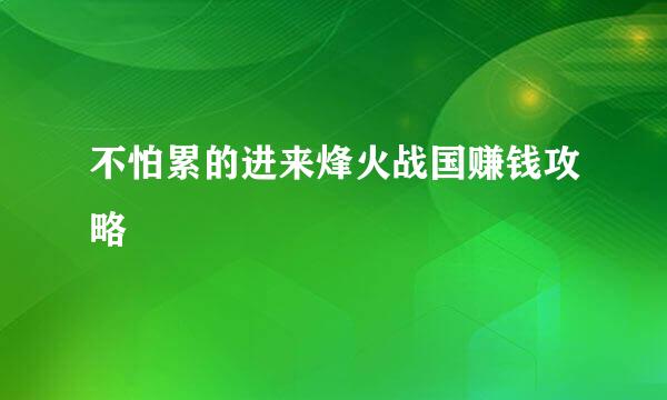 不怕累的进来烽火战国赚钱攻略