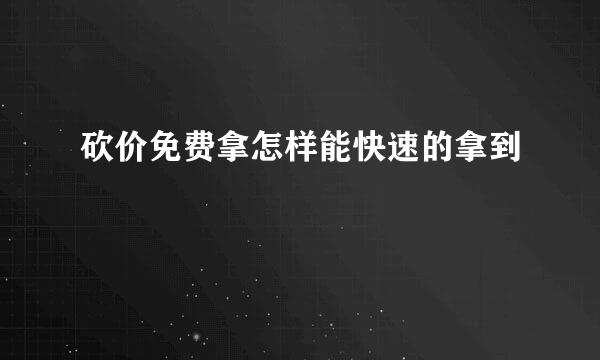 砍价免费拿怎样能快速的拿到