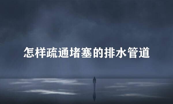 怎样疏通堵塞的排水管道