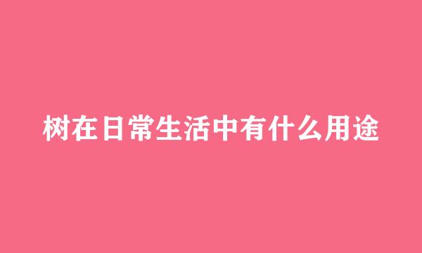 树在日常生活中有什么用途