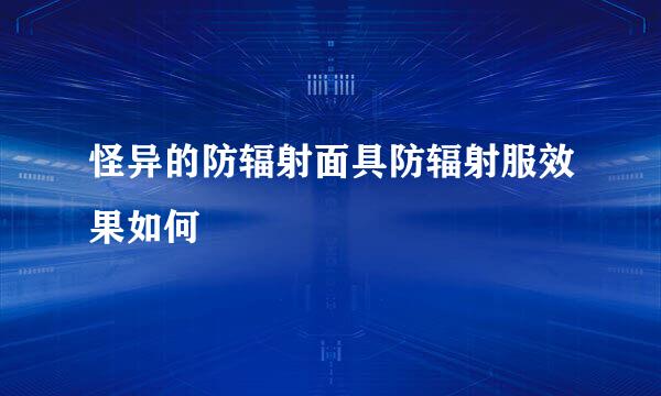怪异的防辐射面具防辐射服效果如何