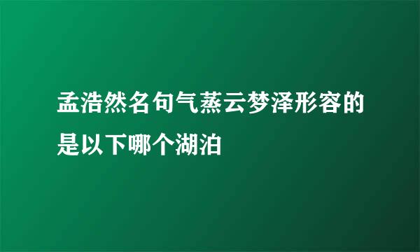 孟浩然名句气蒸云梦泽形容的是以下哪个湖泊