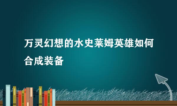 万灵幻想的水史莱姆英雄如何合成装备