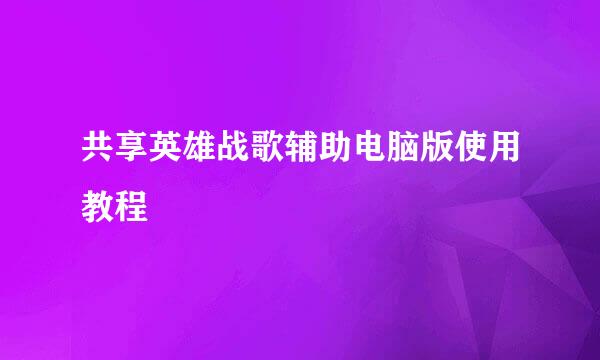 共享英雄战歌辅助电脑版使用教程