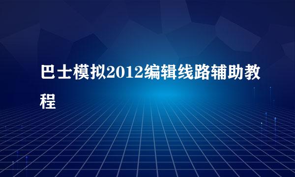 巴士模拟2012编辑线路辅助教程