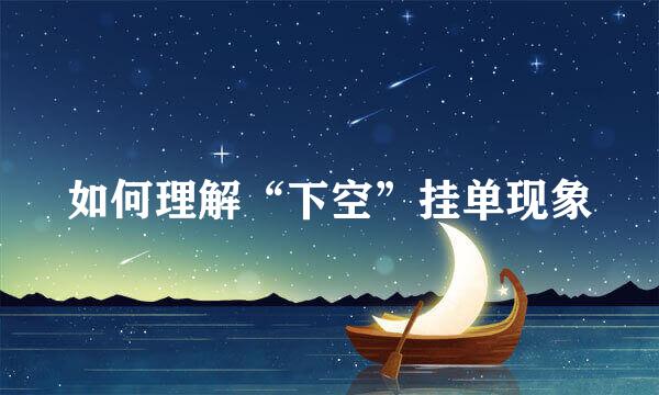 如何理解“下空”挂单现象