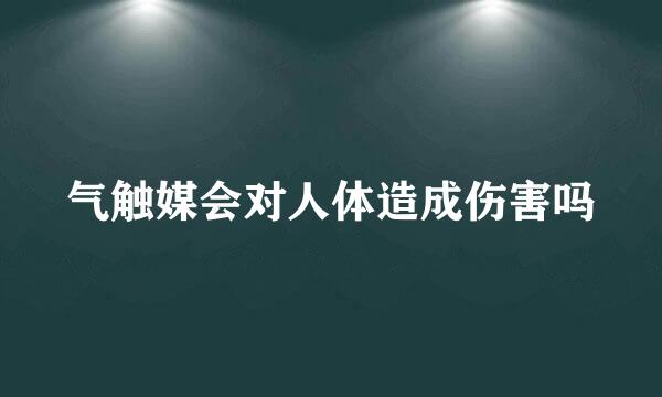 气触媒会对人体造成伤害吗