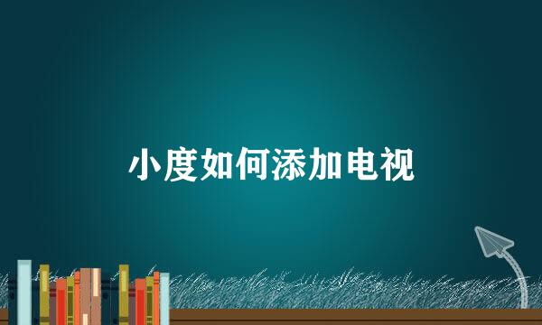 小度如何添加电视