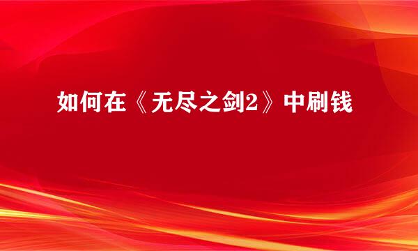 如何在《无尽之剑2》中刷钱