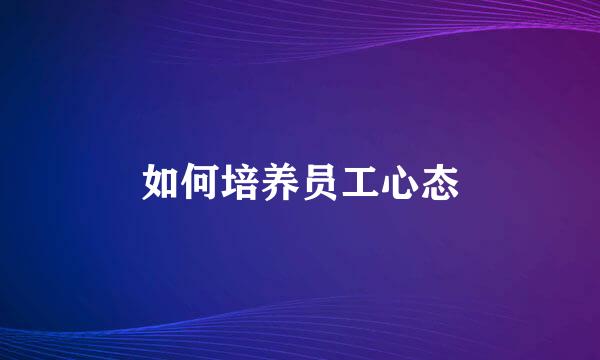 如何培养员工心态