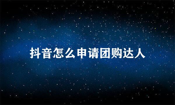 抖音怎么申请团购达人